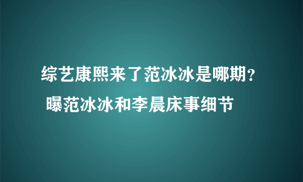 综艺康熙来了范冰冰是哪期？ 曝范冰冰和李晨床事细节