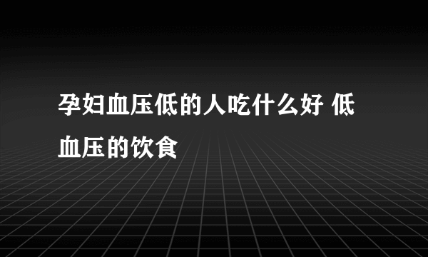 孕妇血压低的人吃什么好 低血压的饮食