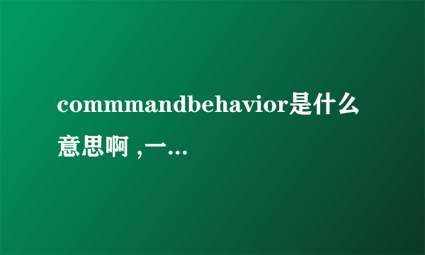 commmandbehavior是什么意思啊 ,一般用在什么地方啊?