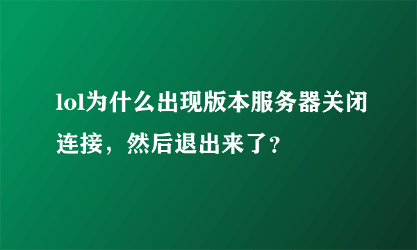 lol为什么出现版本服务器关闭连接，然后退出来了？