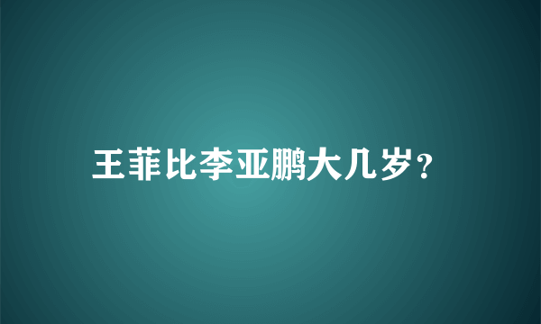 王菲比李亚鹏大几岁？