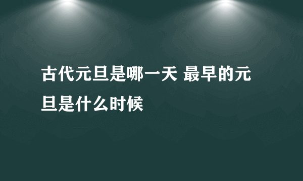 古代元旦是哪一天 最早的元旦是什么时候