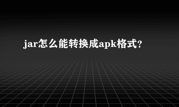 jar怎么能转换成apk格式？