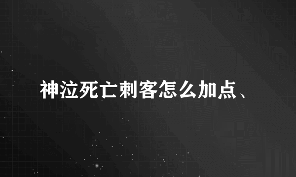 神泣死亡刺客怎么加点、