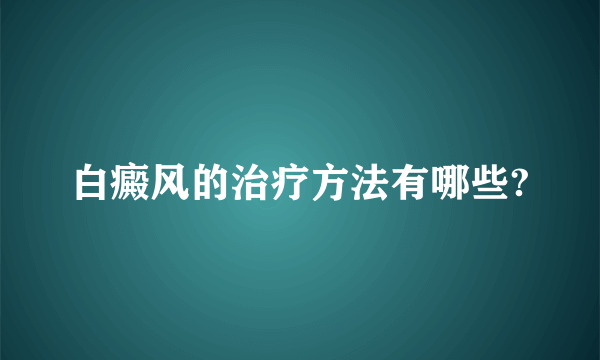 白癜风的治疗方法有哪些?