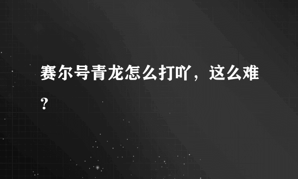 赛尔号青龙怎么打吖，这么难？