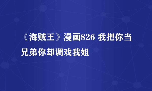 《海贼王》漫画826 我把你当兄弟你却调戏我姐