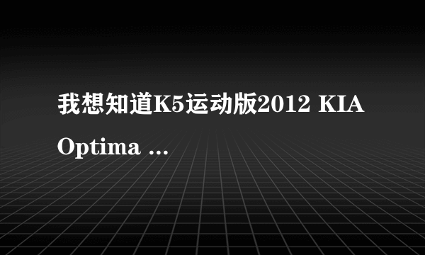 我想知道K5运动版2012 KIA Optima SXL售价是多少啊？