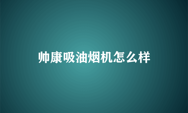 帅康吸油烟机怎么样