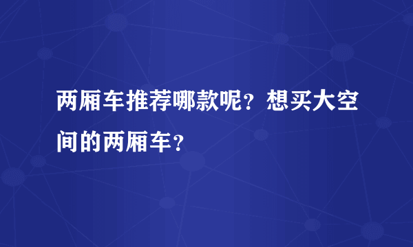 两厢车推荐哪款呢？想买大空间的两厢车？