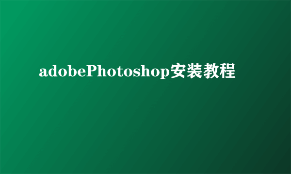 adobePhotoshop安装教程