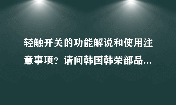 轻触开关的功能解说和使用注意事项？请问韩国韩荣部品株式会社做的产品质量如何？