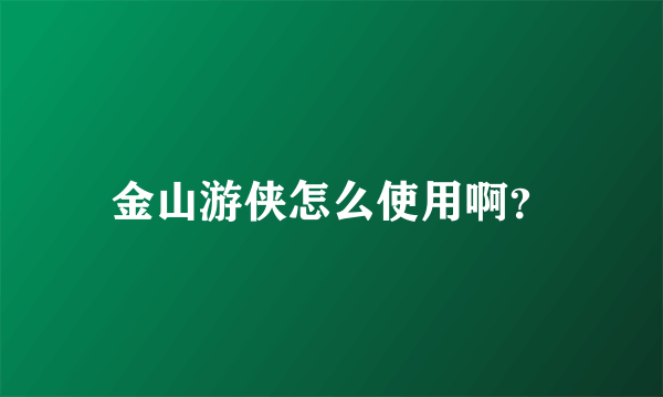 金山游侠怎么使用啊？