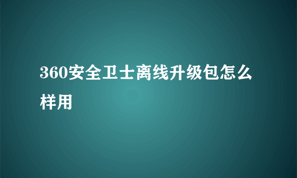 360安全卫士离线升级包怎么样用