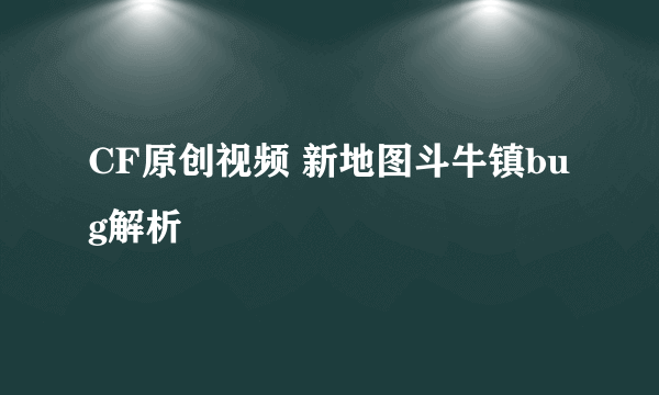 CF原创视频 新地图斗牛镇bug解析