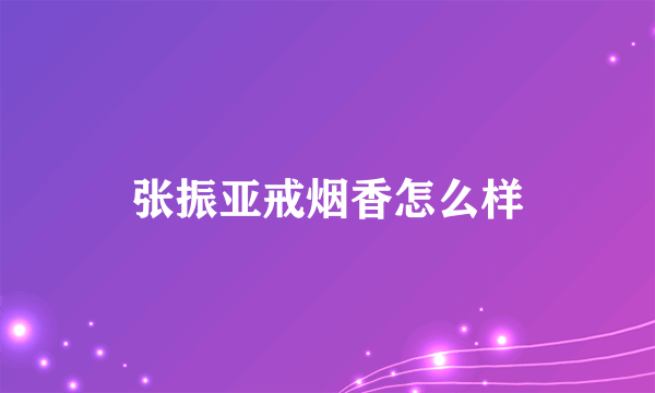 张振亚戒烟香怎么样