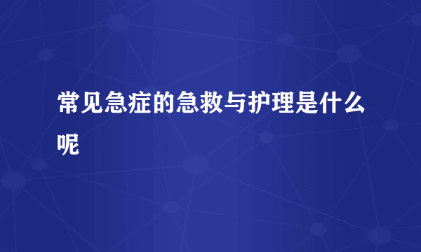 常见急症的急救与护理是什么呢