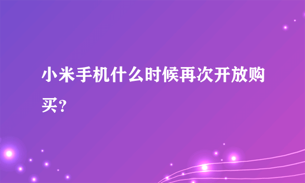 小米手机什么时候再次开放购买？