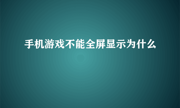 手机游戏不能全屏显示为什么