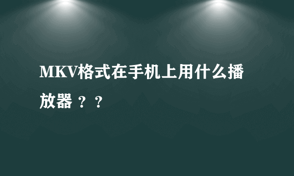 MKV格式在手机上用什么播放器 ？？