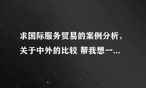 求国际服务贸易的案例分析，关于中外的比较 帮我想一下题目就行 比如淘宝和亚马逊 之类