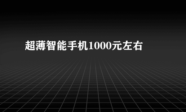 超薄智能手机1000元左右