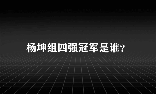 杨坤组四强冠军是谁？