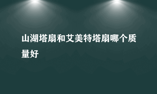 山湖塔扇和艾美特塔扇哪个质量好