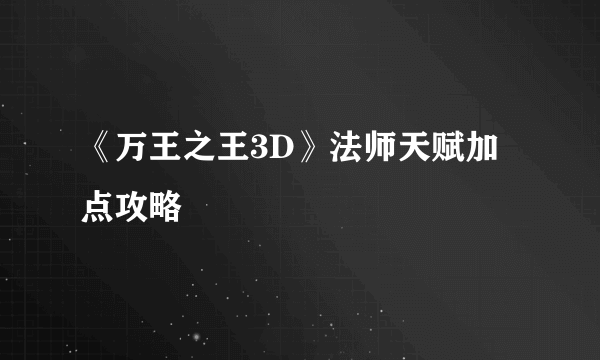 《万王之王3D》法师天赋加点攻略