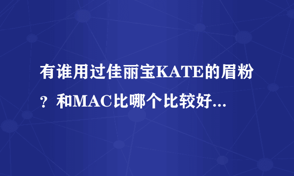 有谁用过佳丽宝KATE的眉粉？和MAC比哪个比较好？一直犹豫不知道买哪个。。