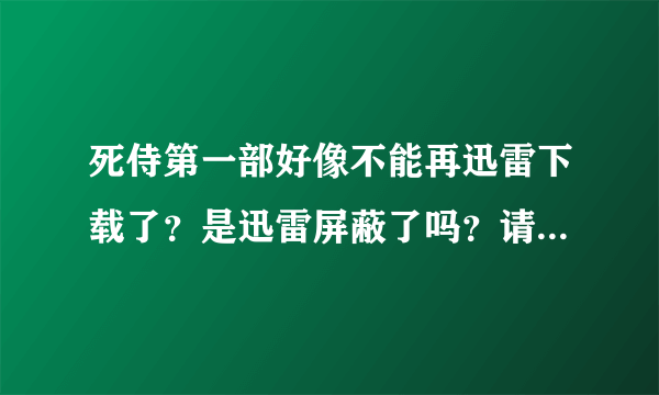 死侍第一部好像不能再迅雷下载了？是迅雷屏蔽了吗？请问怎么解决？