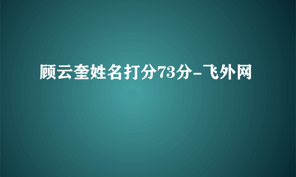 顾云奎姓名打分73分-飞外网