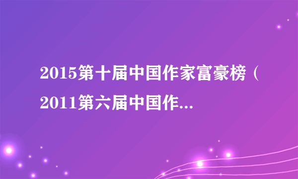 2015第十届中国作家富豪榜（2011第六届中国作家富豪榜）