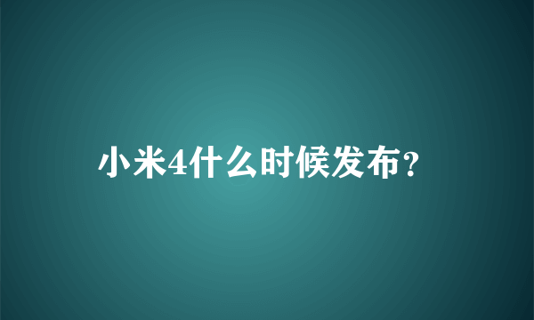 小米4什么时候发布？