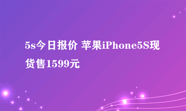 5s今日报价 苹果iPhone5S现货售1599元