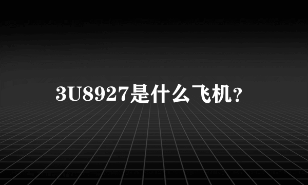 3U8927是什么飞机？