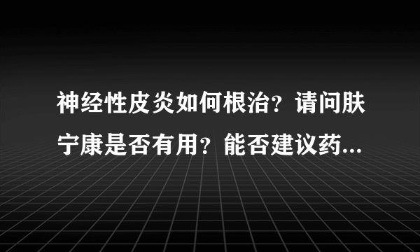 神经性皮炎如何根治？请问肤宁康是否有用？能否建议药...