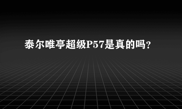 泰尔唯亭超级P57是真的吗？