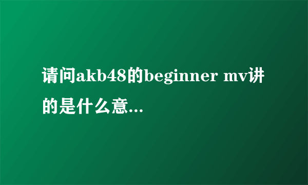 请问akb48的beginner mv讲的是什么意思，就是打游戏的那个。