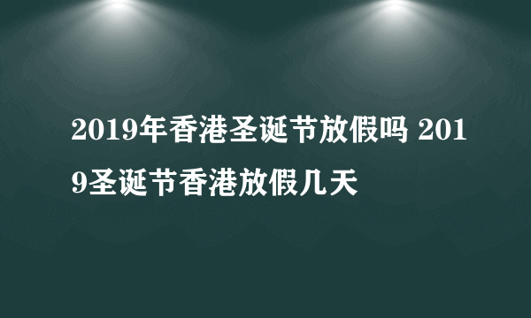 2019年香港圣诞节放假吗 2019圣诞节香港放假几天