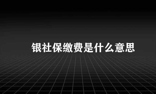 稅银社保缴费是什么意思