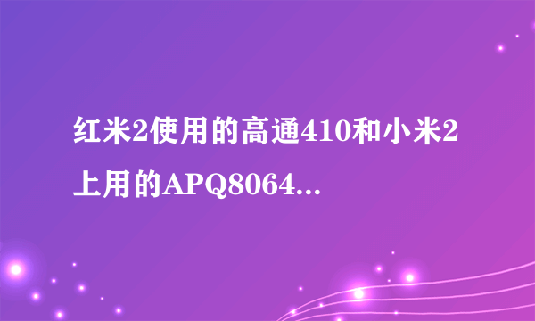 红米2使用的高通410和小米2上用的APQ8064哪个性能强点？