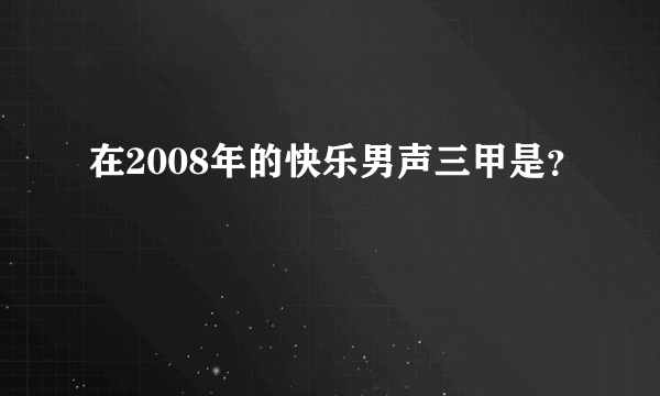 在2008年的快乐男声三甲是？