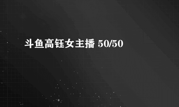 斗鱼高钰女主播 50/50