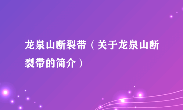 龙泉山断裂带（关于龙泉山断裂带的简介）