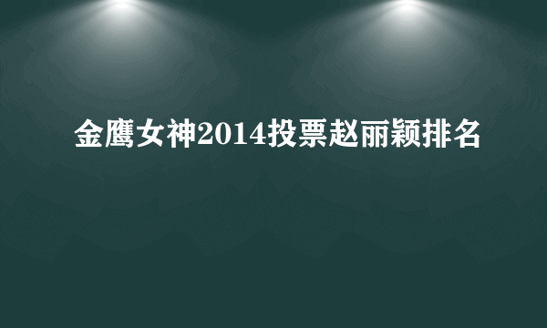 金鹰女神2014投票赵丽颖排名