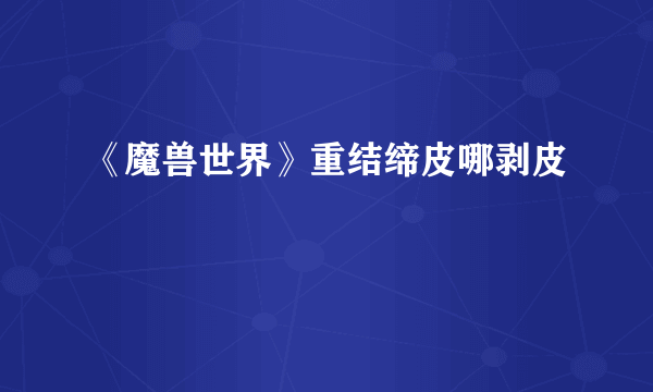 《魔兽世界》重结缔皮哪剥皮