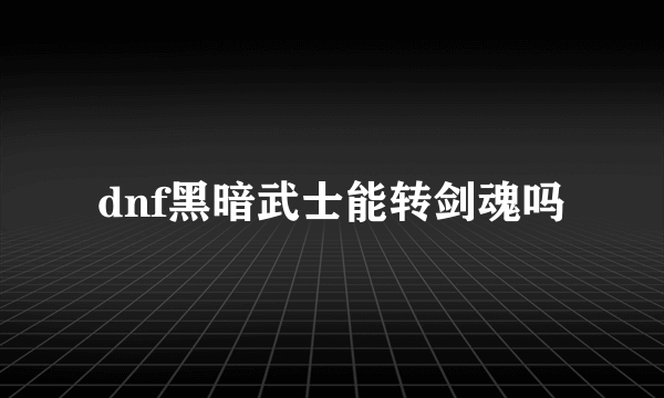 dnf黑暗武士能转剑魂吗