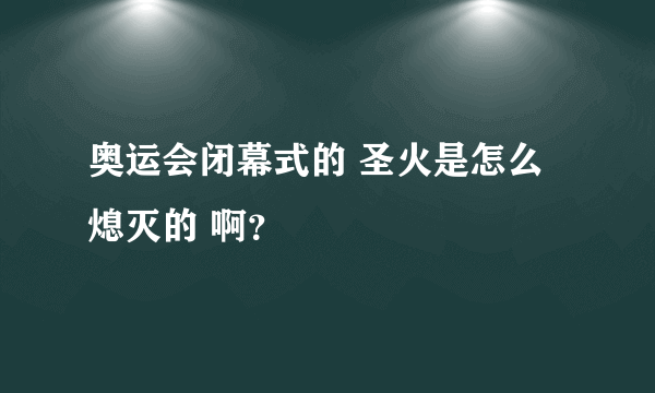 奥运会闭幕式的 圣火是怎么熄灭的 啊？