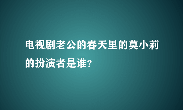 电视剧老公的春天里的莫小莉的扮演者是谁？